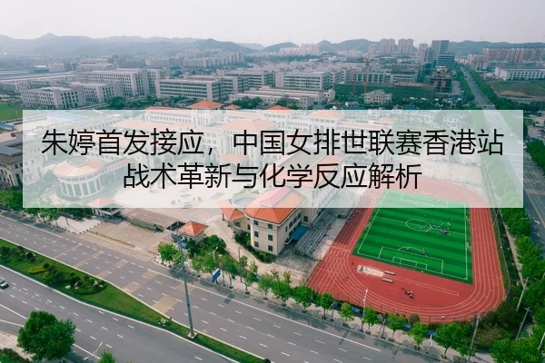 朱婷首发接应，中国女排世联赛香港站战术革新与化学反应解析