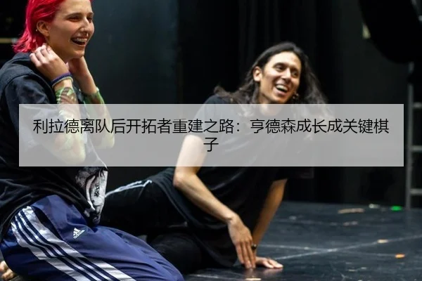 利拉德离队后开拓者重建之路：亨德森成长成关键棋子