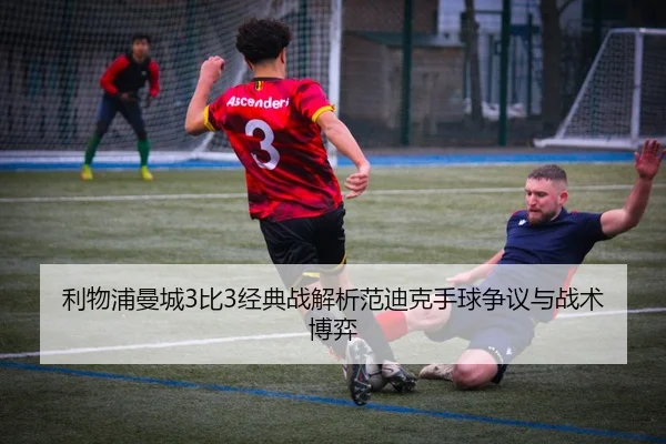 利物浦曼城3比3经典战解析范迪克手球争议与战术博弈