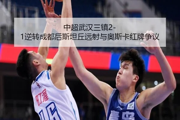 中超武汉三镇2-1逆转成都后斯坦丘远射与奥斯卡红牌争议