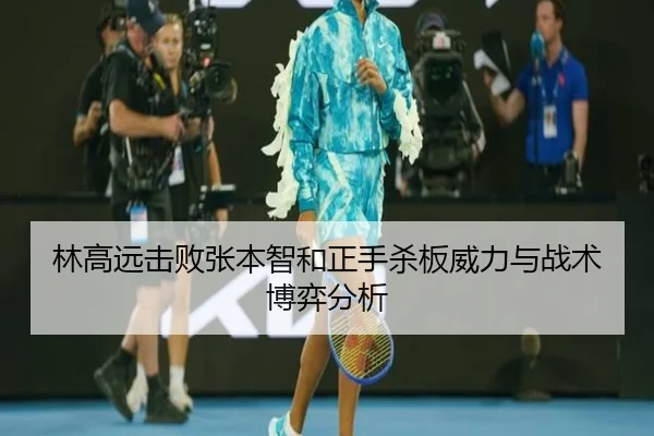 林高远击败张本智和正手杀板威力与战术博弈分析