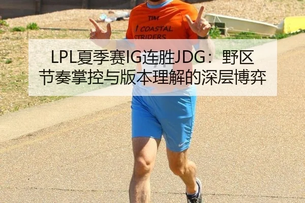 LPL夏季赛IG连胜JDG：野区节奏掌控与版本理解的深层博弈